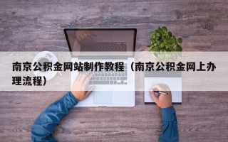 襄阳南京公积金网站制作教程（南京公积金网上办理流程）