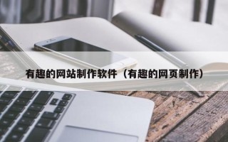 襄阳有趣的网站制作软件（有趣的网页制作）