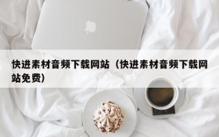 襄阳快进素材音频下载网站（快进素材音频下载网站免费）