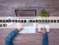 襄阳网站制作环境的准备（网站制作环境的准备怎么写）