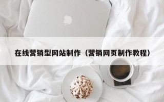 襄阳在线营销型网站制作（营销网页制作教程）