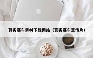 襄阳真实赛车素材下载网站（真实赛车宣传片）