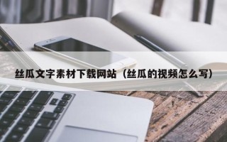 襄阳丝瓜文字素材下载网站（丝瓜的视频怎么写）