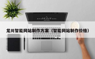 襄阳龙川智能网站制作方案（智能网站制作价格）