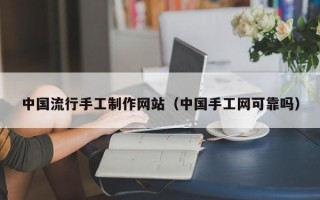 襄阳中国流行手工制作网站（中国手工网可靠吗）