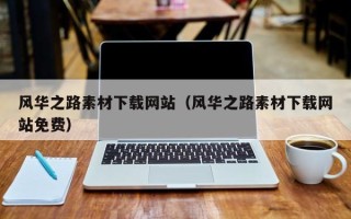 襄阳风华之路素材下载网站（风华之路素材下载网站免费）