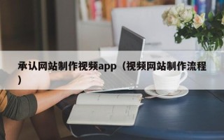 襄阳承认网站制作视频app（视频网站制作流程）